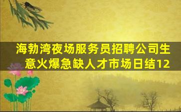 海勃湾夜场服务员招聘公司生意火爆急缺人才市场日结12